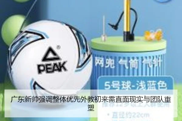 广东新帅强调整体优先外教初来需直面现实与团队重塑